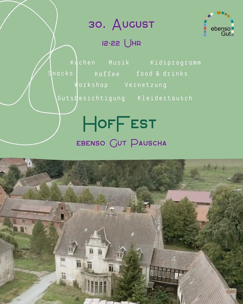 Plakat zum Hoffest am 30. August von 12 bis 22 Uhr auf dem Gelände „ebenso Gut Pauscha“. Auf grünem Hintergrund stehen Programmpunkte: Kuchen, Musik, Kinderprogramm, Snacks, Kaffee, Food & Drinks, Workshop, Vernetzung, Gutbesichtigung und Kleidertausch. Logo von „ebenso Gut“ oben rechts. Im unteren Teil des Plakats ein Foto des Guts: große historische Gebäude mit Fachwerk- und Steinfassaden, umgeben von weiteren Hofgebäuden, Bäumen und Wiesen.